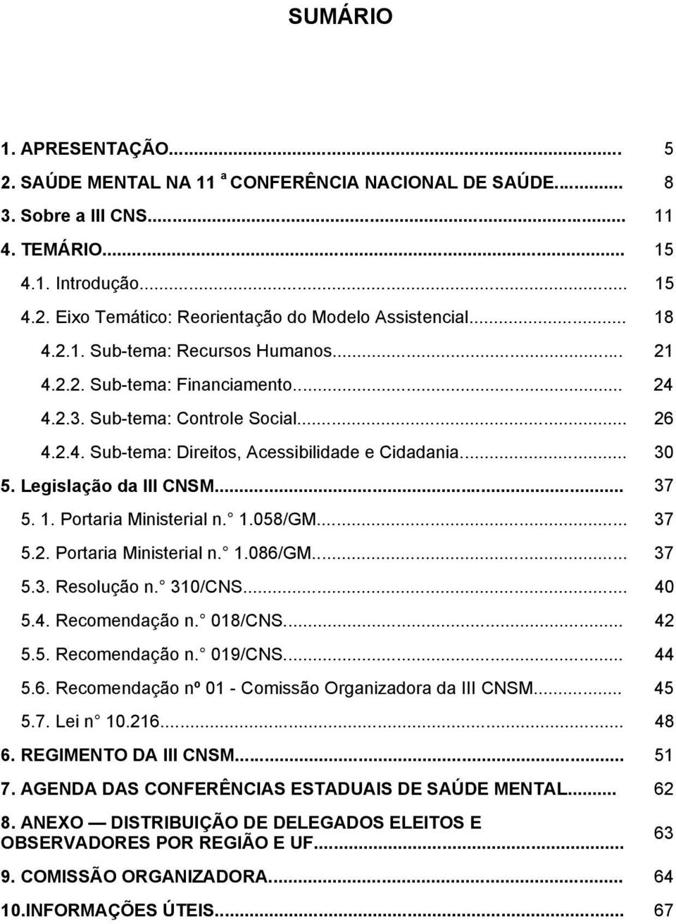 Legislação da III CNSM... 37 5. 1. Portaria Ministerial n. 1.058/GM... 37 5.2. Portaria Ministerial n. 1.086/GM... 37 5.3. Resolução n. 310/CNS... 40 5.4. Recomendação n. 018/CNS... 42 5.5. Recomendação n. 019/CNS.