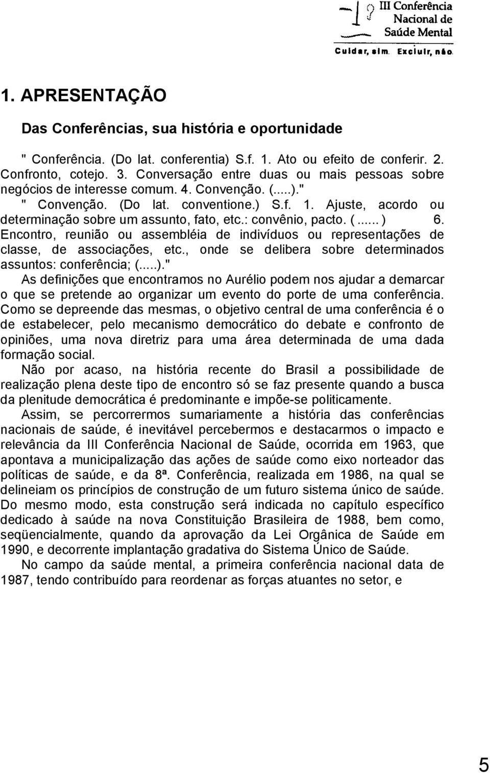 : convênio, pacto. (... ) 6. Encontro, reunião ou assembléia de indivíduos ou representações de classe, de associações, etc., onde se delibera sobre determinados assuntos: conferência; (...)." As definições que encontramos no Aurélio podem nos ajudar a demarcar o que se pretende ao organizar um evento do porte de uma conferência.