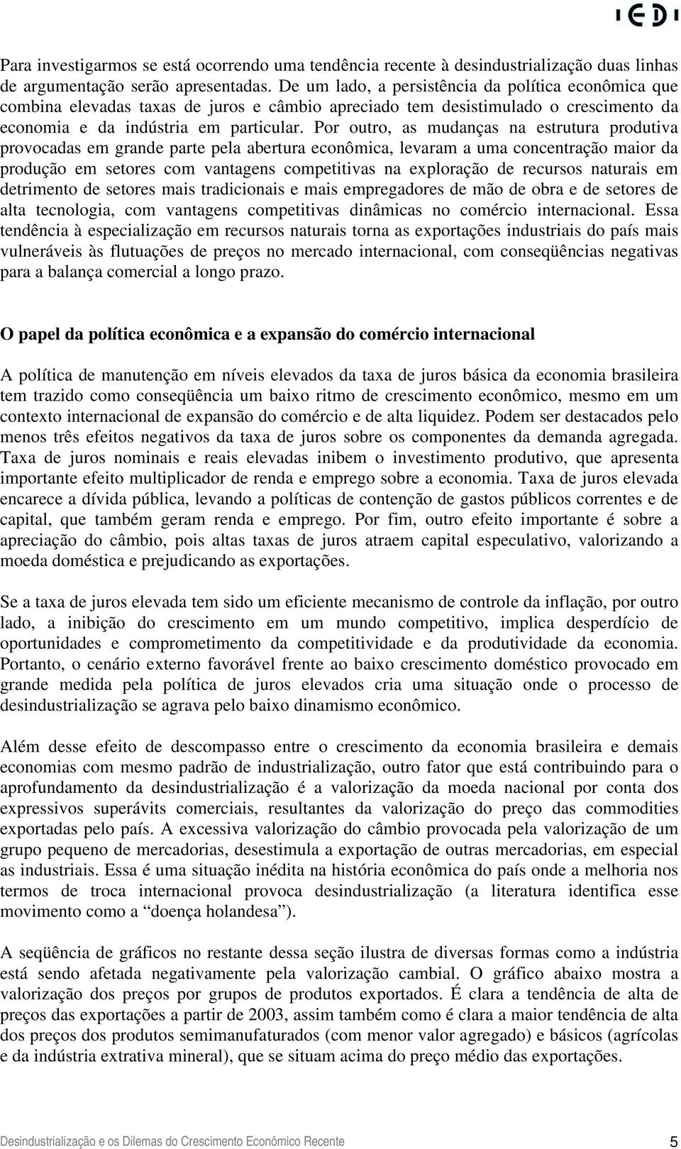 Por outro, as mudanças na estrutura produtiva provocadas em grande parte pela abertura econômica, levaram a uma concentração maior da produção em setores com vantagens competitivas na exploração de