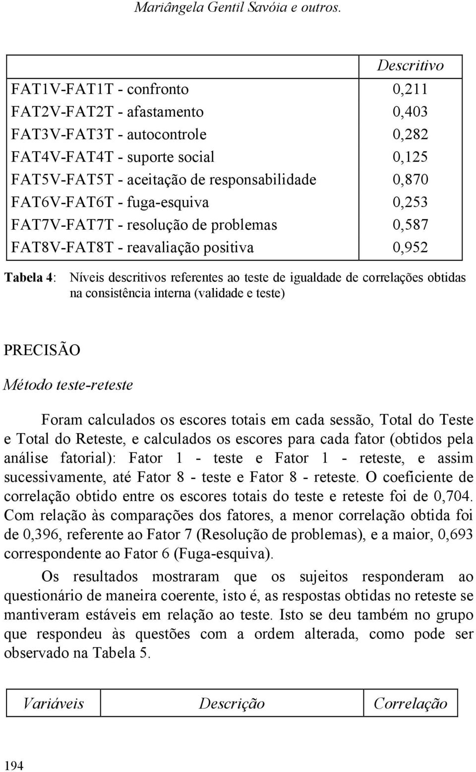 FAT6V-FAT6T - fuga-esquiva 0,253 FAT7V-FAT7T - resolução de problemas 0,587 FAT8V-FAT8T - reavaliação positiva 0,952 Tabela 4: Níveis descritivos referentes ao teste de igualdade de correlações