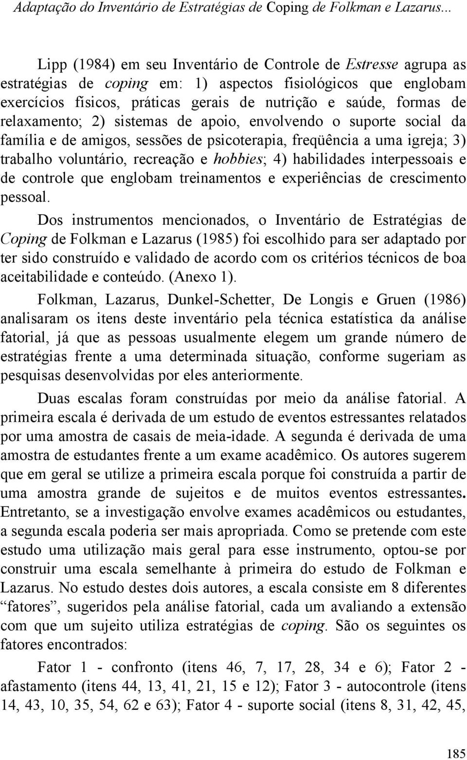 relaxamento; 2) sistemas de apoio, envolvendo o suporte social da família e de amigos, sessões de psicoterapia, freqüência a uma igreja; 3) trabalho voluntário, recreação e hobbies; 4) habilidades