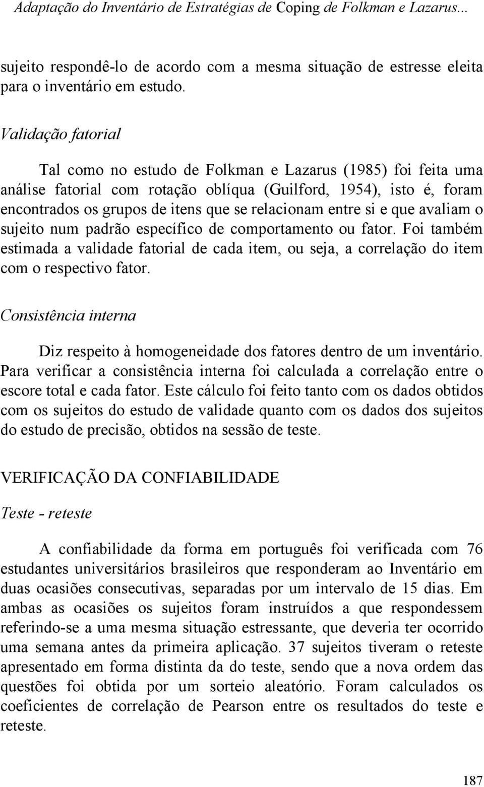 entre si e que avaliam o sujeito num padrão específico de comportamento ou fator. Foi também estimada a validade fatorial de cada item, ou seja, a correlação do item com o respectivo fator.