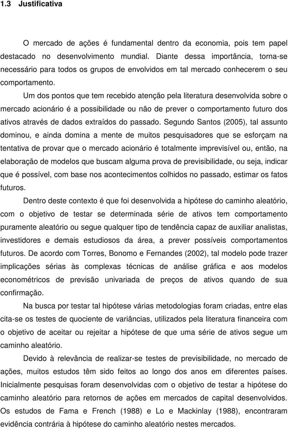 Um dos ponos que em recebido aenção pela lieraura desenvolvida sobre o mercado acionário é a possibilidade ou não de prever o comporameno fuuro dos aivos aravés de dados exraídos do passado.