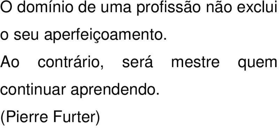 Ao conrário, será mesre quem