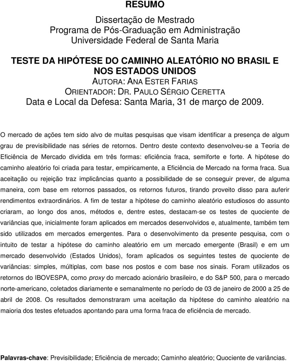 O mercado de ações em sido alvo de muias pesquisas que visam idenificar a presença de algum grau de previsibilidade nas séries de reornos.