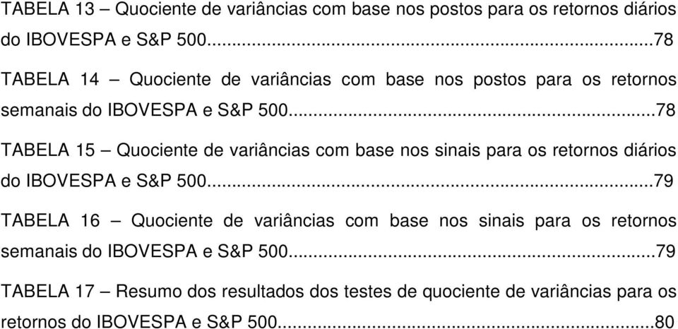 ..78 TABELA 15 Quociene de variâncias com base nos sinais para os reornos diários do IBOVESPA e S&P 500.