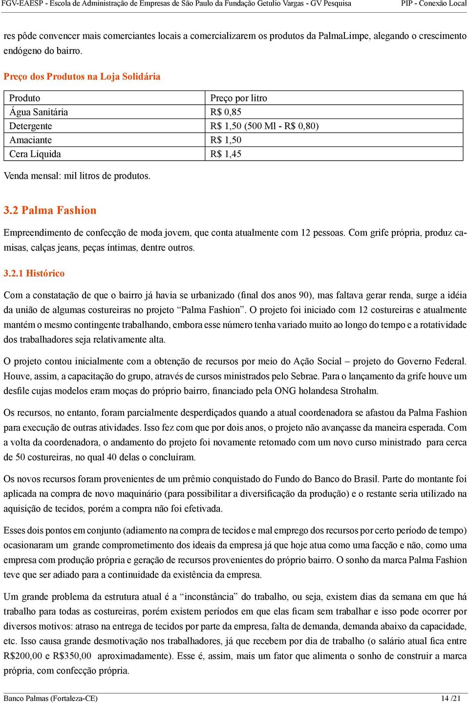 3.2 Palma Fashion Empreendimento de confecção de moda jovem, que conta atualmente com 12 pessoas. Com grife própria, produz camisas, calças jeans, peças íntimas, dentre outros. 3.2.1 Histórico Com a constatação de que o bairro já havia se urbanizado (final dos anos 90), mas faltava gerar renda, surge a idéia da união de algumas costureiras no projeto Palma Fashion.