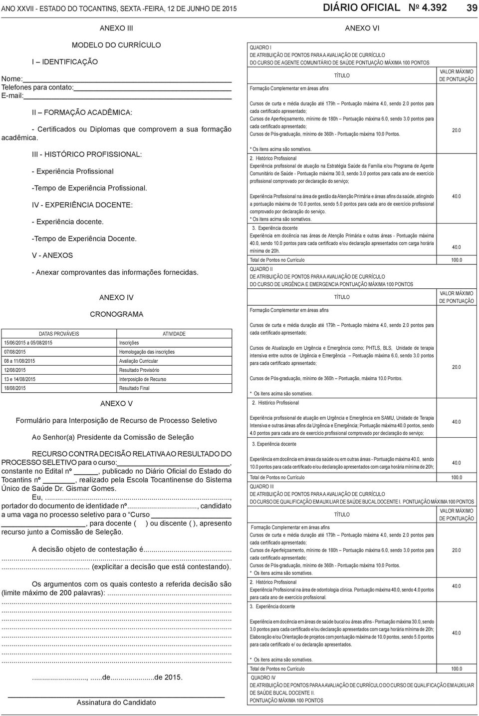 DATAS PROVÁVEIS ANEXO IV CRONOGRAMA 15/06/2015 a 05/08/2015 Inscrições ATIVIDADE 07/08/2015 Homologação das inscrições 08 a 11/08/2015 Avaliação Curricular 12/08/2015 Resultado Provisório 13 e