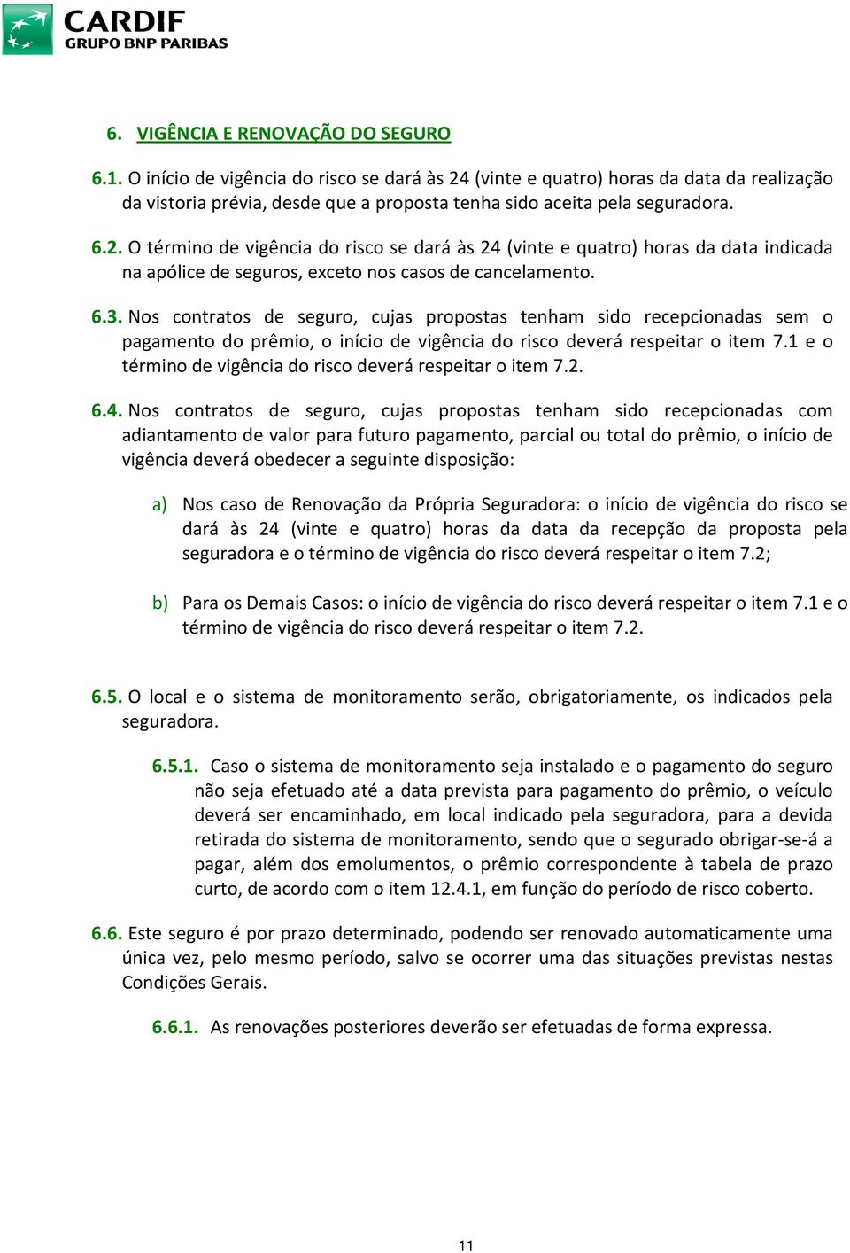 6.3. Nos contratos de seguro, cujas propostas tenham sido recepcionadas sem o pagamento do prêmio, o início de vigência do risco deverá respeitar o item 7.