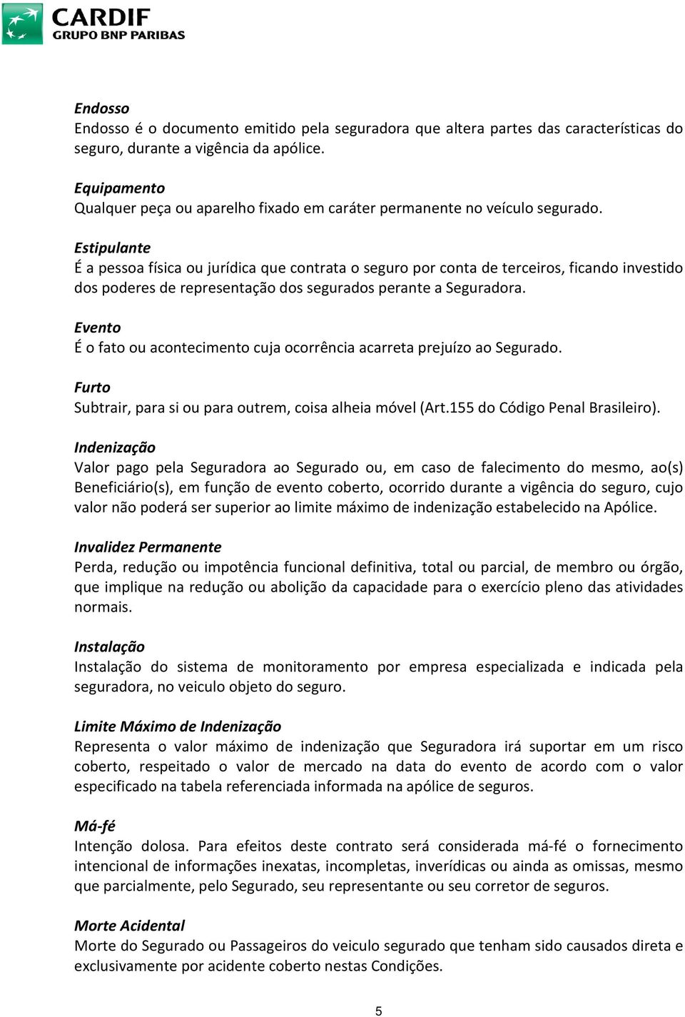 Estipulante É a pessoa física ou jurídica que contrata o seguro por conta de terceiros, ficando investido dos poderes de representação dos segurados perante a Seguradora.