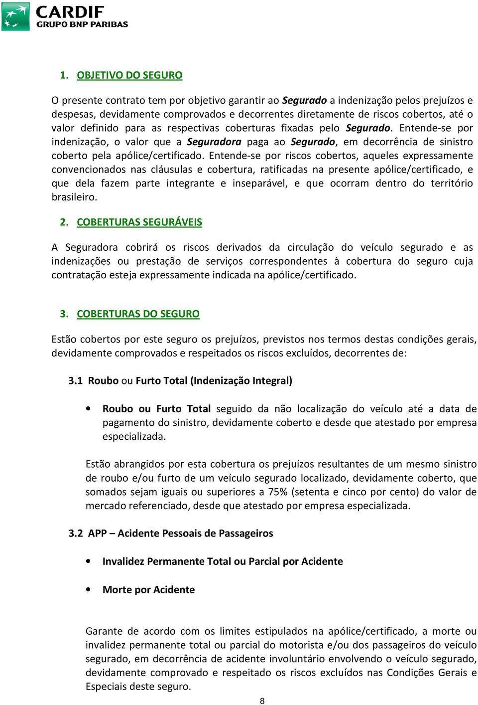 Entende-se por riscos cobertos, aqueles expressamente convencionados nas cláusulas e cobertura, ratificadas na presente apólice/certificado, e que dela fazem parte integrante e inseparável, e que