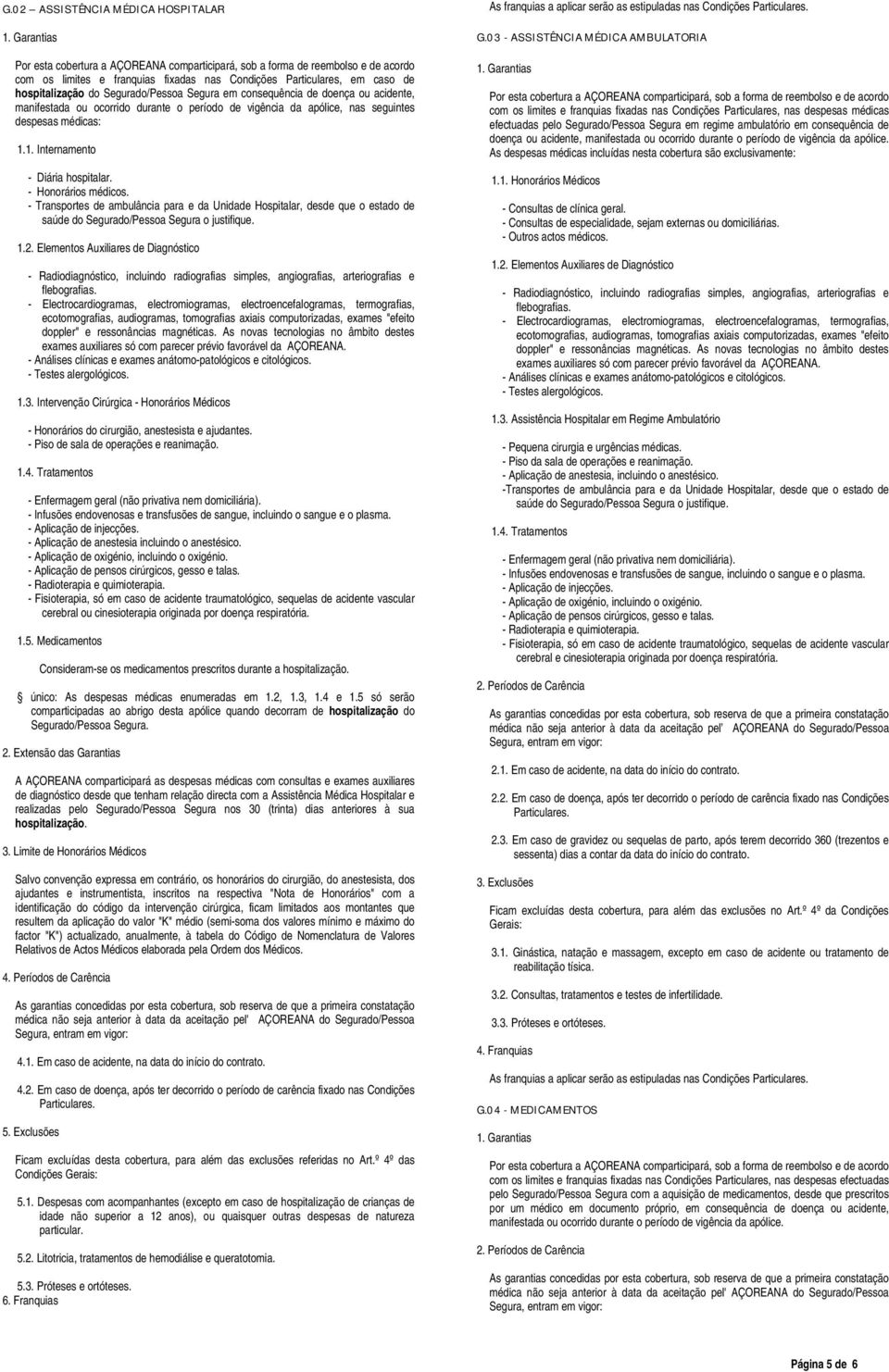 - Transportes de ambulância para e da Unidade Hospitalar, desde que o estado de saúde do Segurado/Pessoa Segura o justifique. 1.2.