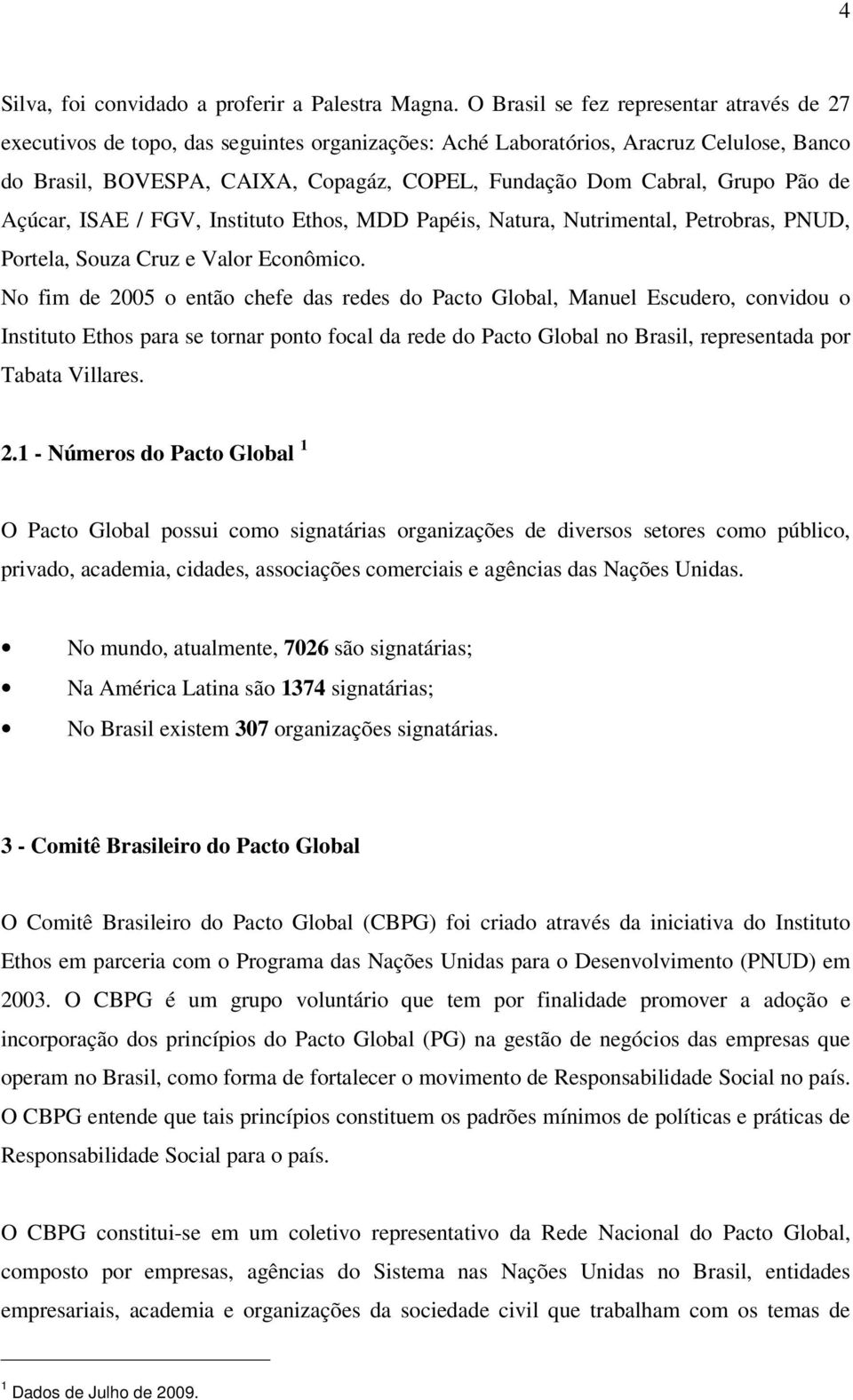 Grupo Pão de Açúcar, ISAE / FGV, Instituto Ethos, MDD Papéis, Natura, Nutrimental, Petrobras, PNUD, Portela, Souza Cruz e Valor Econômico.