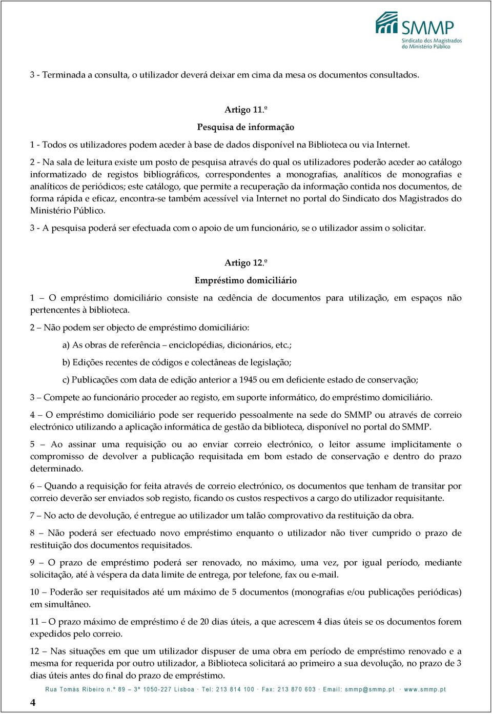 2 - Na sala de leitura existe um posto de pesquisa através do qual os utilizadores poderão aceder ao catálogo informatizado de registos bibliográficos, correspondentes a monografias, analíticos de