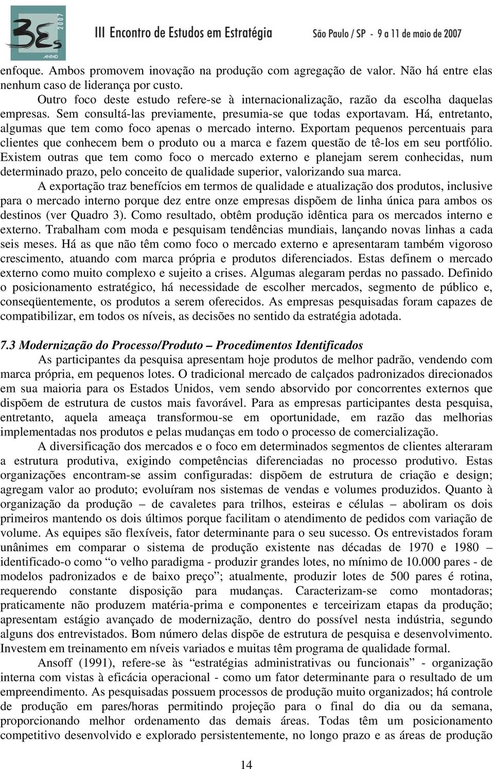 Há, entretanto, algumas que tem como foco apenas o mercado interno. Exportam pequenos percentuais para clientes que conhecem bem o produto ou a marca e fazem questão de tê-los em seu portfólio.