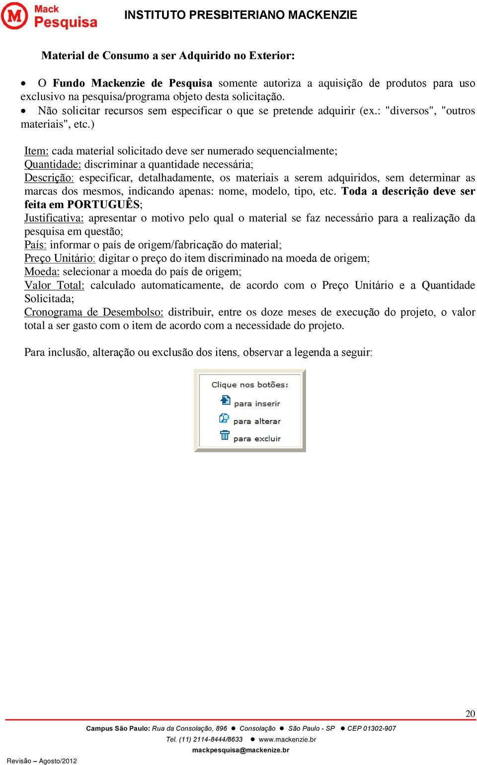 ) Item: cada material solicitado deve ser numerado sequencialmente; Quantidade: discriminar a quantidade necessária; Descrição: especificar, detalhadamente, os materiais a serem adquiridos, sem