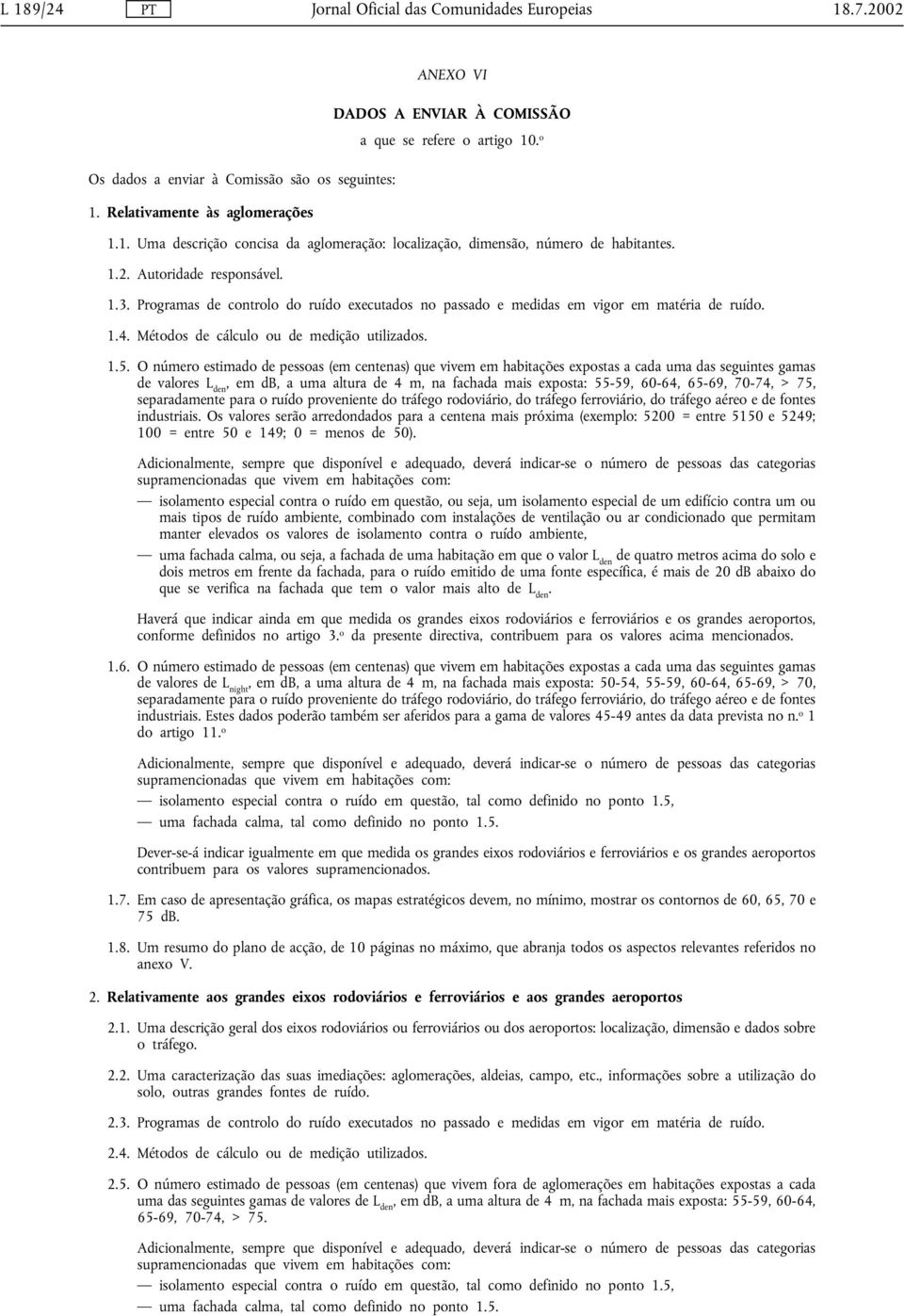 O número estimado de pessoas (em centenas) que vivem em habitações expostas a cada uma das seguintes gamas de valores L den, em db, a uma altura de 4 m, na fachada mais exposta: 55-59, 60-64, 65-69,