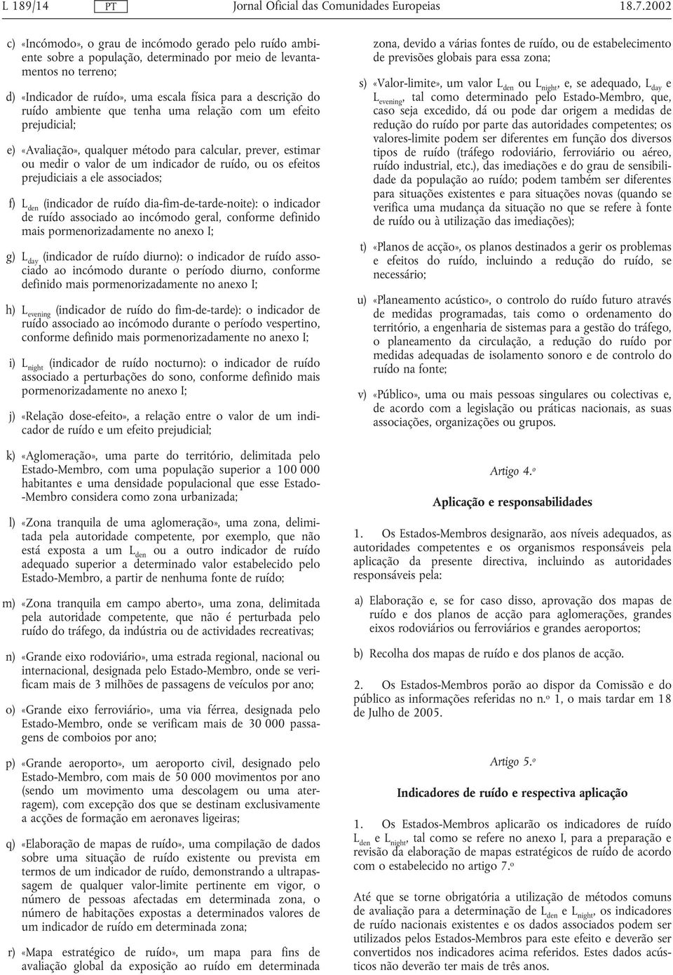 ruído ambiente que tenha uma relação com um efeito prejudicial; e) «Avaliação», qualquer método para calcular, prever, estimar ou medir o valor de um indicador de ruído, ou os efeitos prejudiciais a