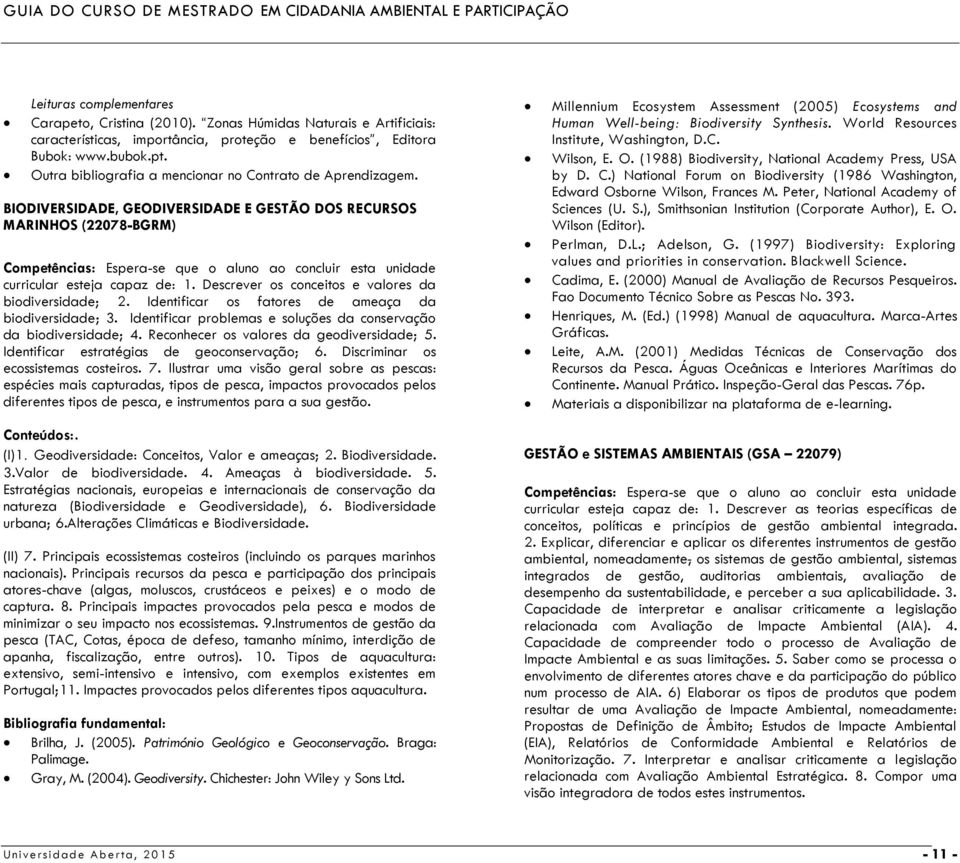 BIODIVERSIDADE, GEODIVERSIDADE E GESTÃO DOS RECURSOS MARINHOS (22078-BGRM) Competências: Espera-se que o aluno ao concluir esta unidade curricular esteja capaz de: 1.