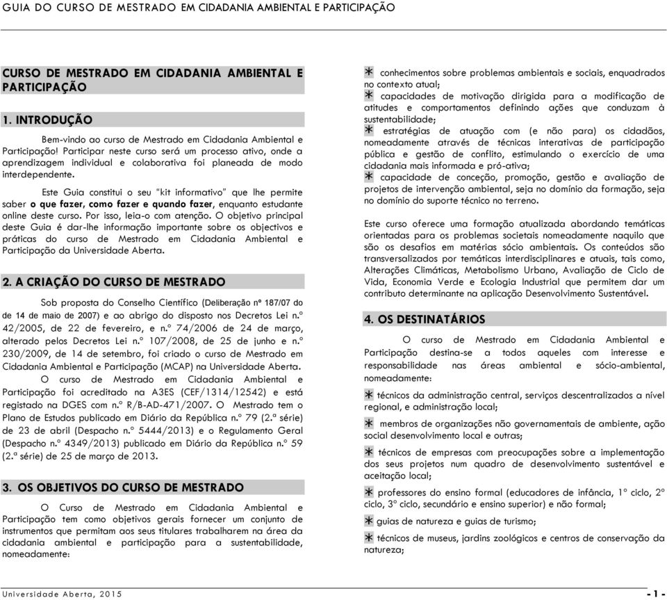 Este Guia constitui o seu kit informativo que lhe permite saber o que fazer, como fazer e quando fazer, enquanto estudante online deste curso. Por isso, leia-o com atenção.