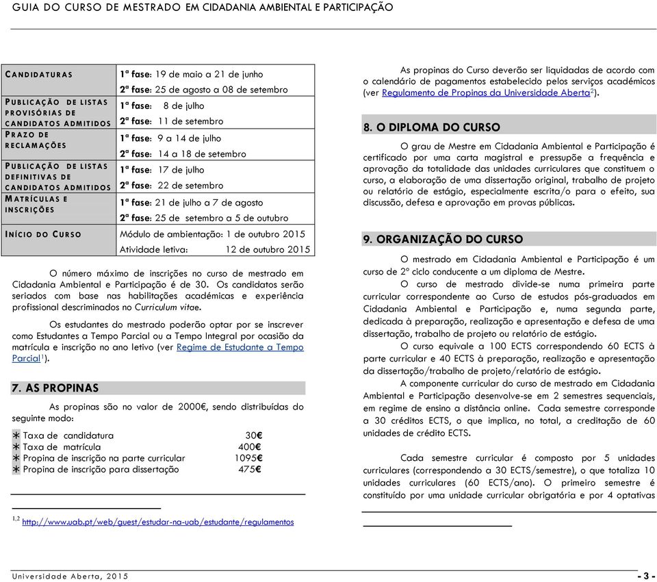 22 de setembro 1ª fase: 21 de julho a 7 de agosto 2ª fase: 25 de setembro a 5 de outubro I NÍCIO DO CURSO Módulo de ambientação: 1 de outubro 2015 Atividade letiva: 12 de outubro 2015 O número máximo