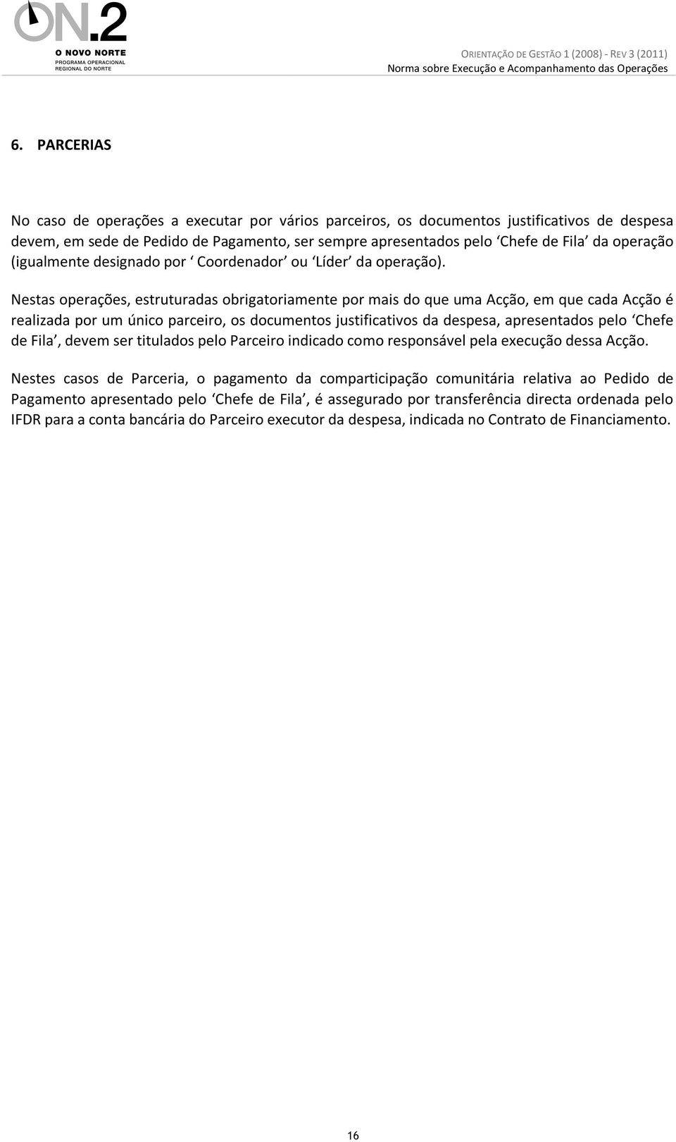 Nestas operações, estruturadas obrigatoriamente por mais do que uma Acção, em que cada Acção é realizada por um único parceiro, os documentos justificativos da despesa, apresentados pelo Chefe de