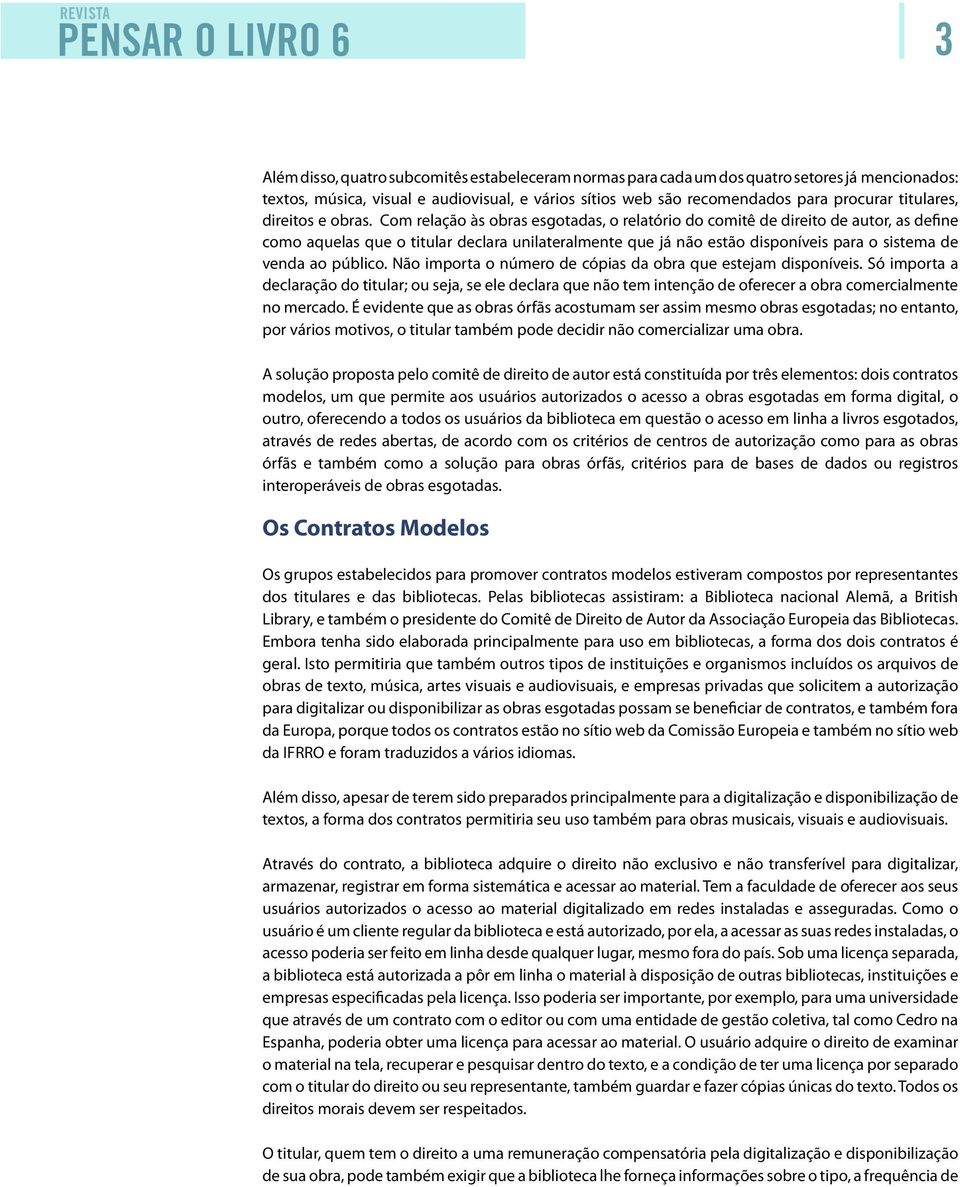 Com relação às obras esgotadas, o relatório do comitê de direito de autor, as define como aquelas que o titular declara unilateralmente que já não estão disponíveis para o sistema de venda ao público.