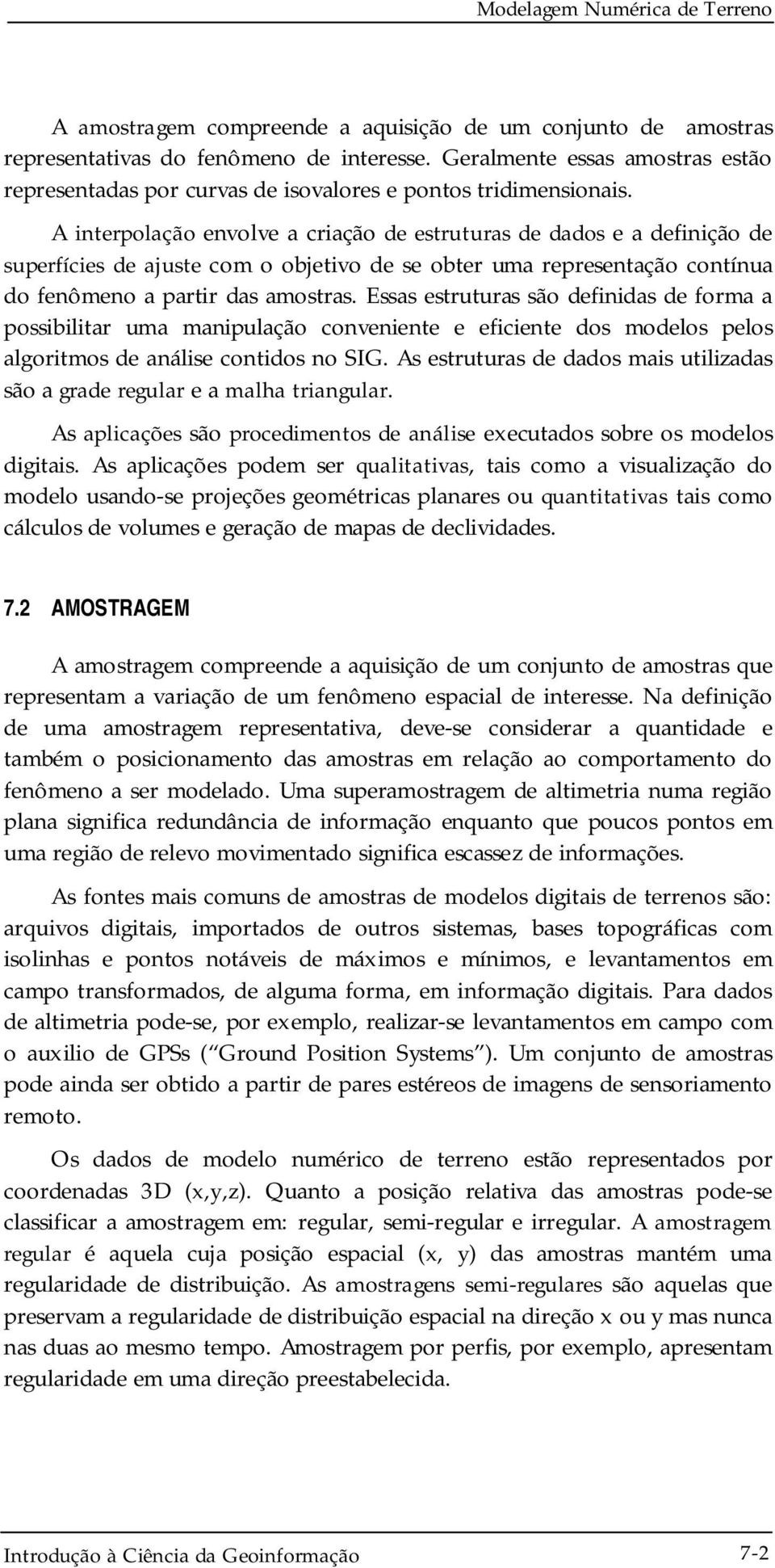 A interpolação envolve a criação de estruturas de dados e a definição de superfícies de ajuste com o objetivo de se obter uma representação contínua do fenômeno a partir das amostras.