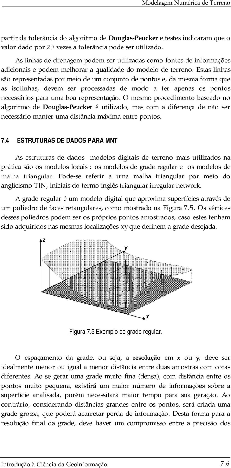 Estas linhas são representadas por meio de um conjunto de pontos e, da mesma forma que as isolinhas, devem ser processadas de modo a ter apenas os pontos necessários para uma boa representação.