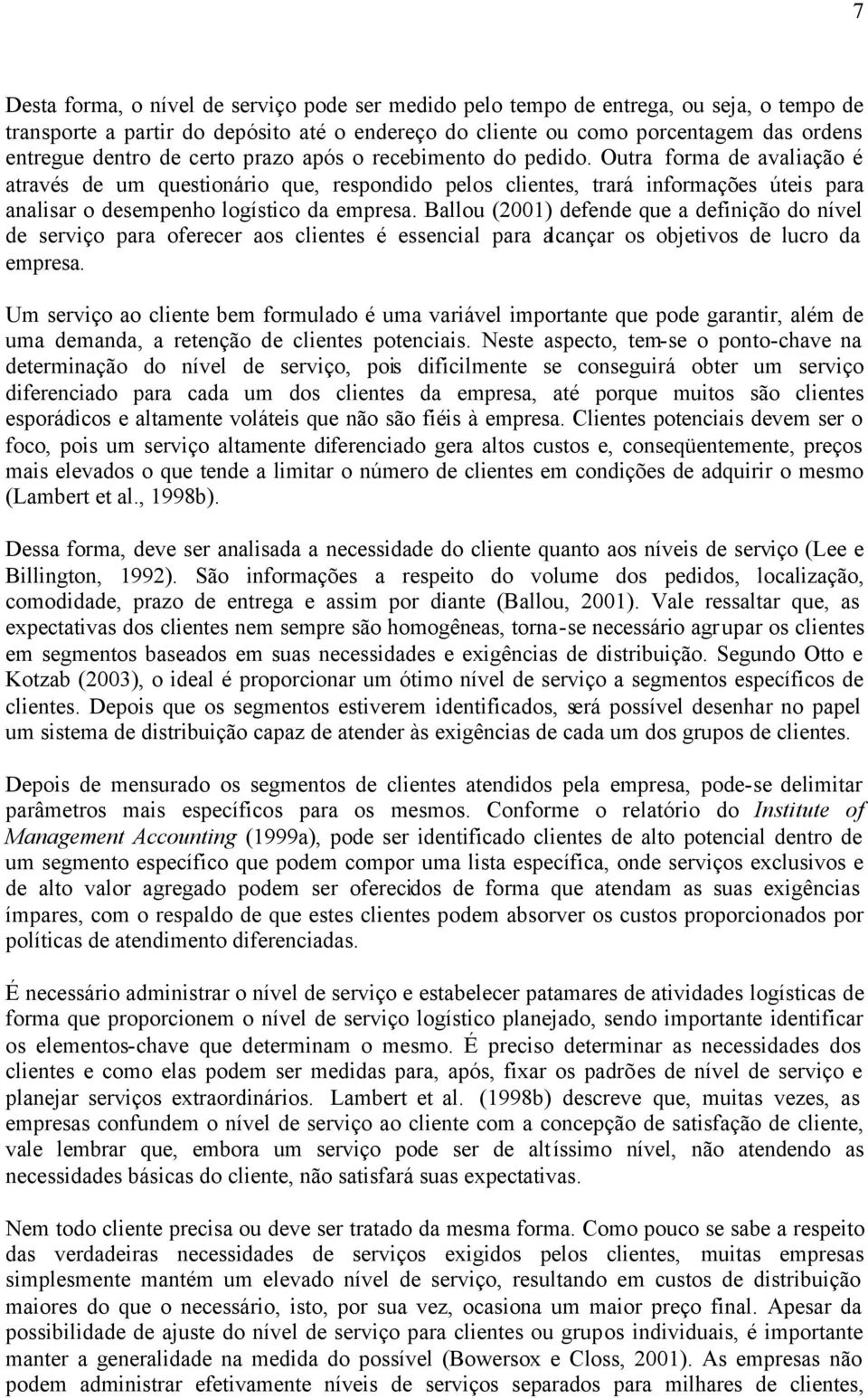 Outra forma de avaliação é através de um questionário que, respondido pelos clientes, trará informações úteis para analisar o desempenho logístico da empresa.