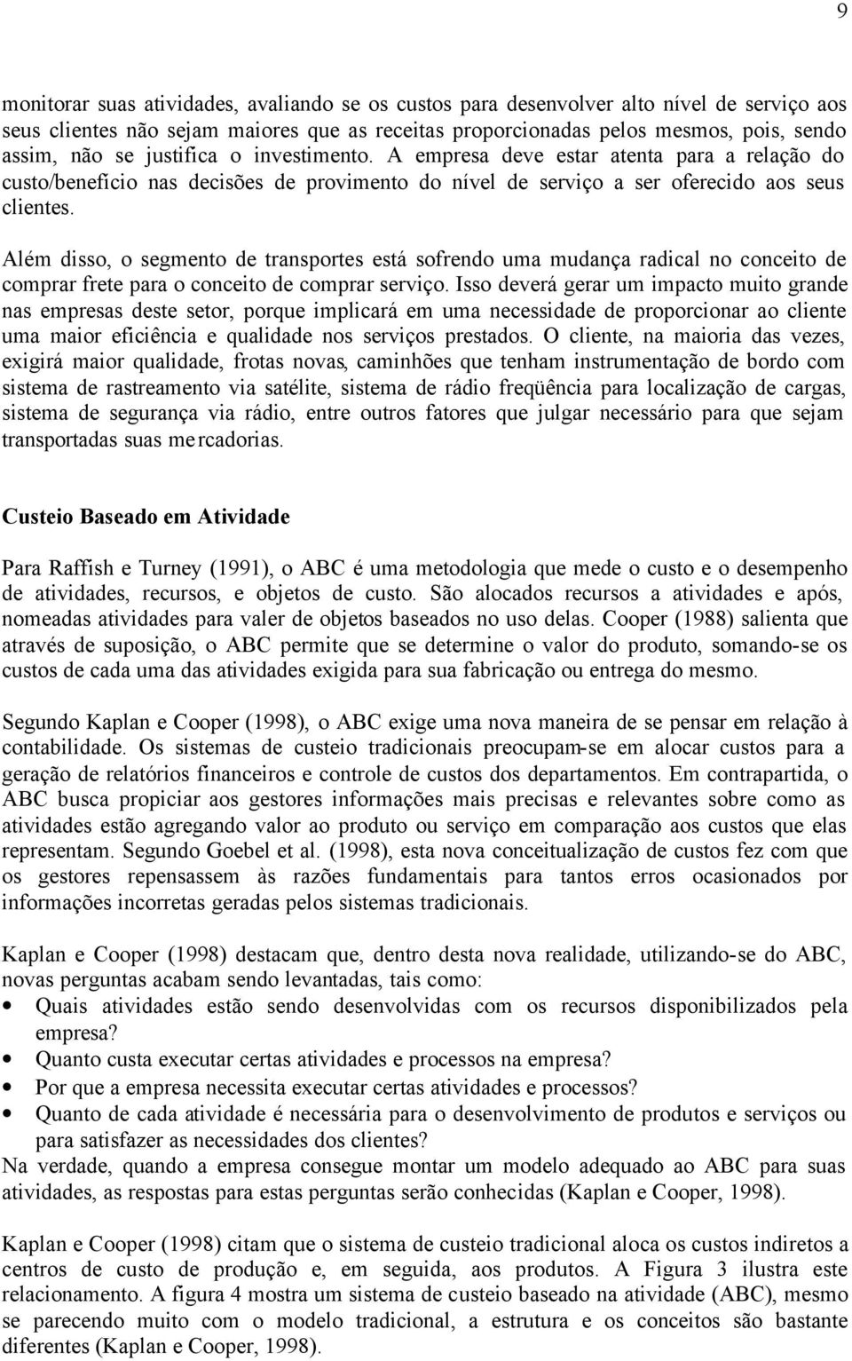 Além disso, o segmento de transportes está sofrendo uma mudança radical no conceito de comprar frete para o conceito de comprar serviço.