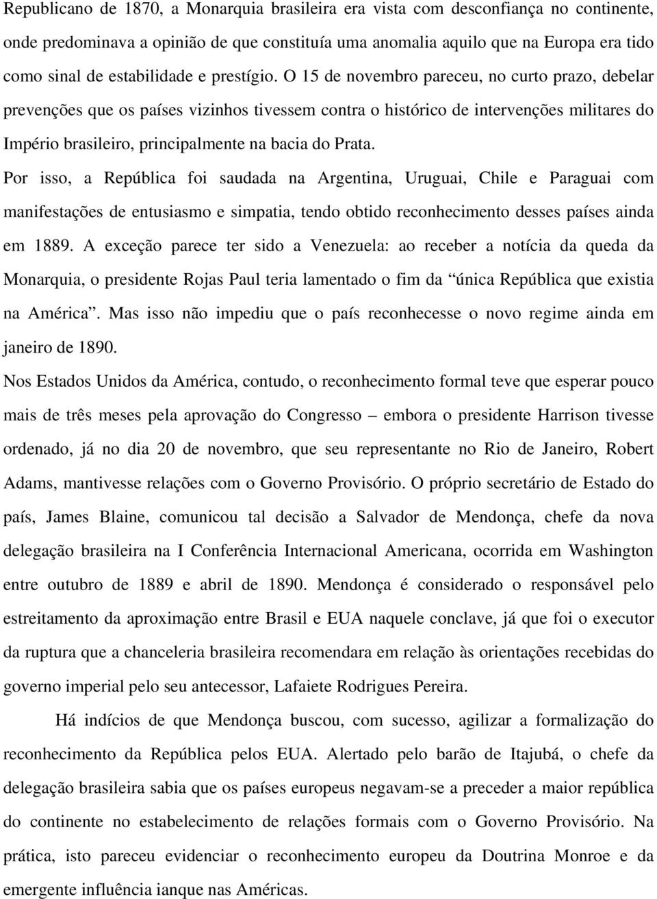 O 15 de novembro pareceu, no curto prazo, debelar prevenções que os países vizinhos tivessem contra o histórico de intervenções militares do Império brasileiro, principalmente na bacia do Prata.