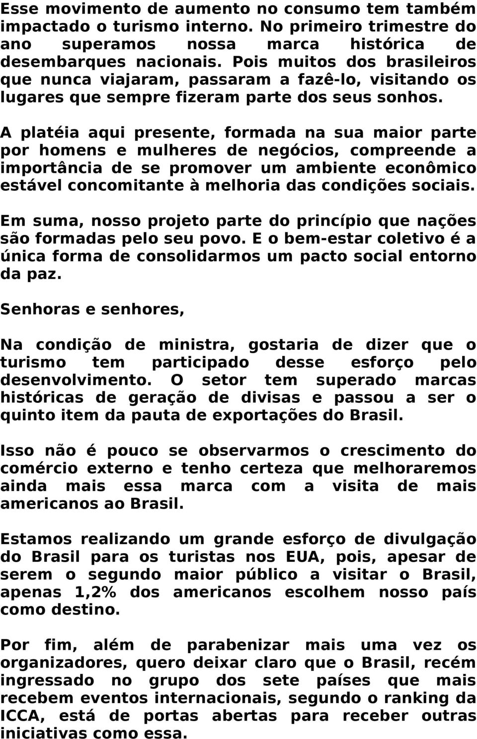 A platéia aqui presente, formada na sua maior parte por homens e mulheres de negócios, compreende a importância de se promover um ambiente econômico estável concomitante à melhoria das condições