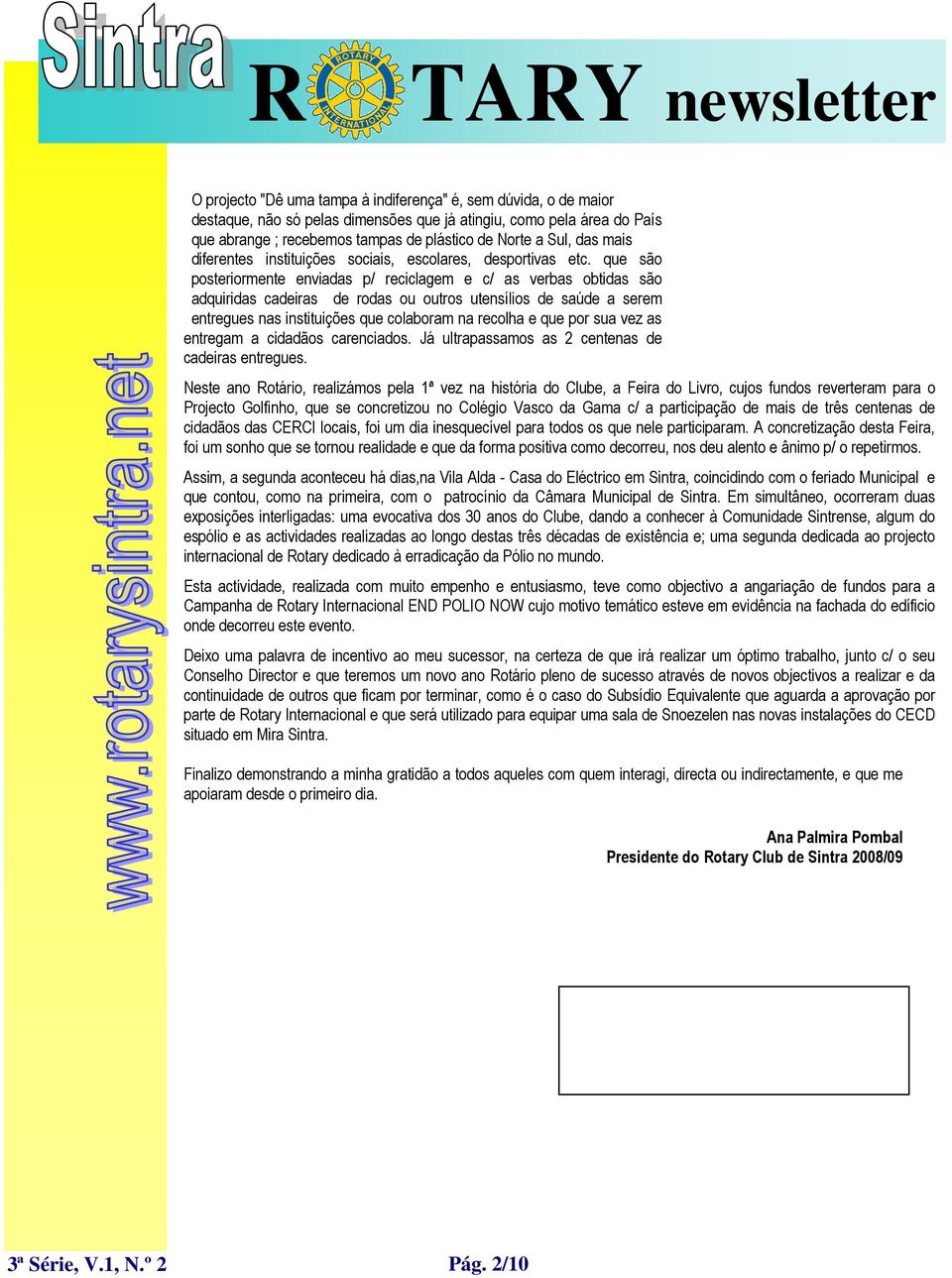 que são posteriormente enviadas p/ reciclagem e c/ as verbas obtidas são adquiridas cadeiras de rodas ou outros utensílios de saúde a serem entregues nas instituições que colaboram na recolha e que