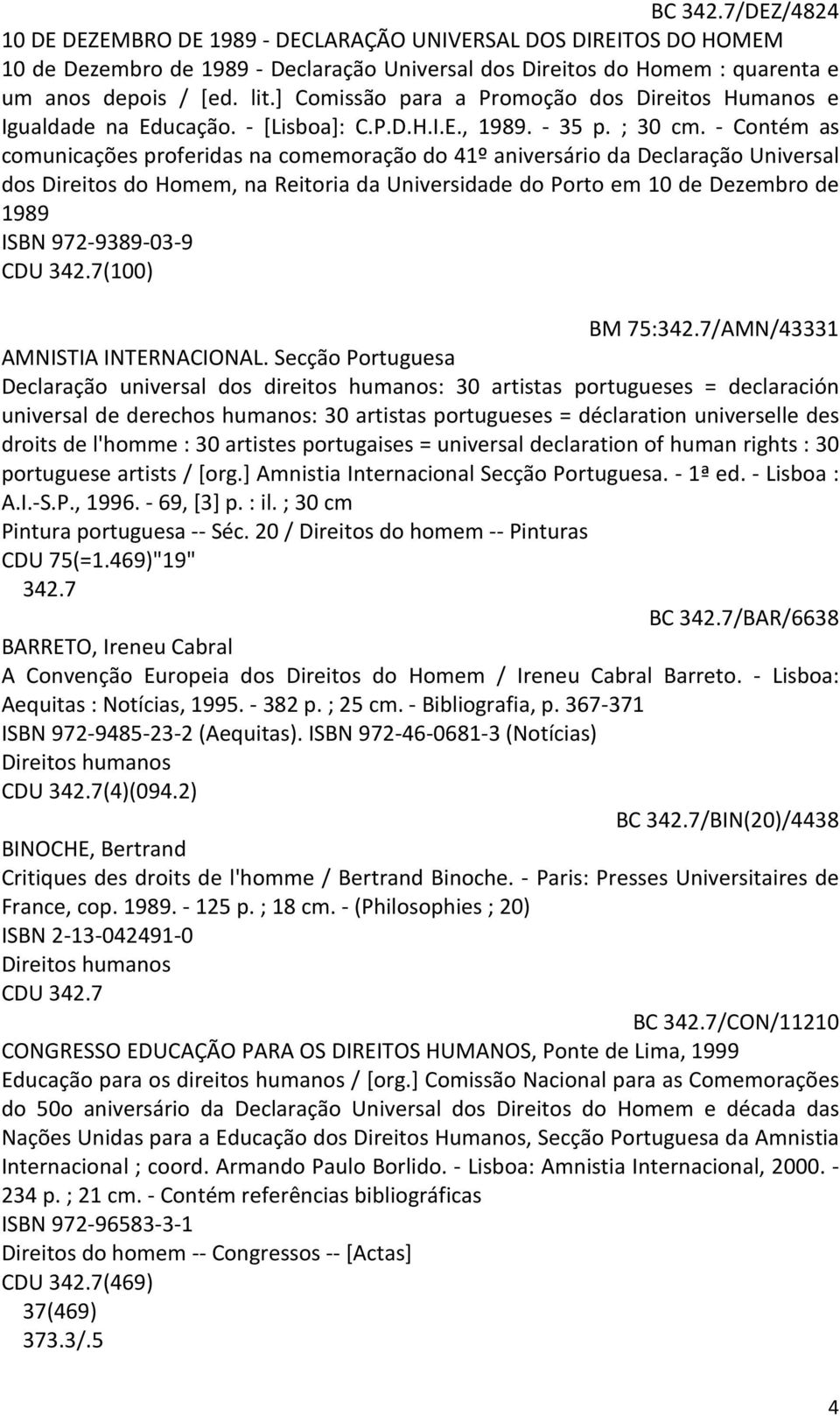 - Contém as comunicações proferidas na comemoração do 41º aniversário da Declaração Universal dos Direitos do Homem, na Reitoria da Universidade do Porto em 10 de Dezembro de 1989 ISBN 972-9389-03-9