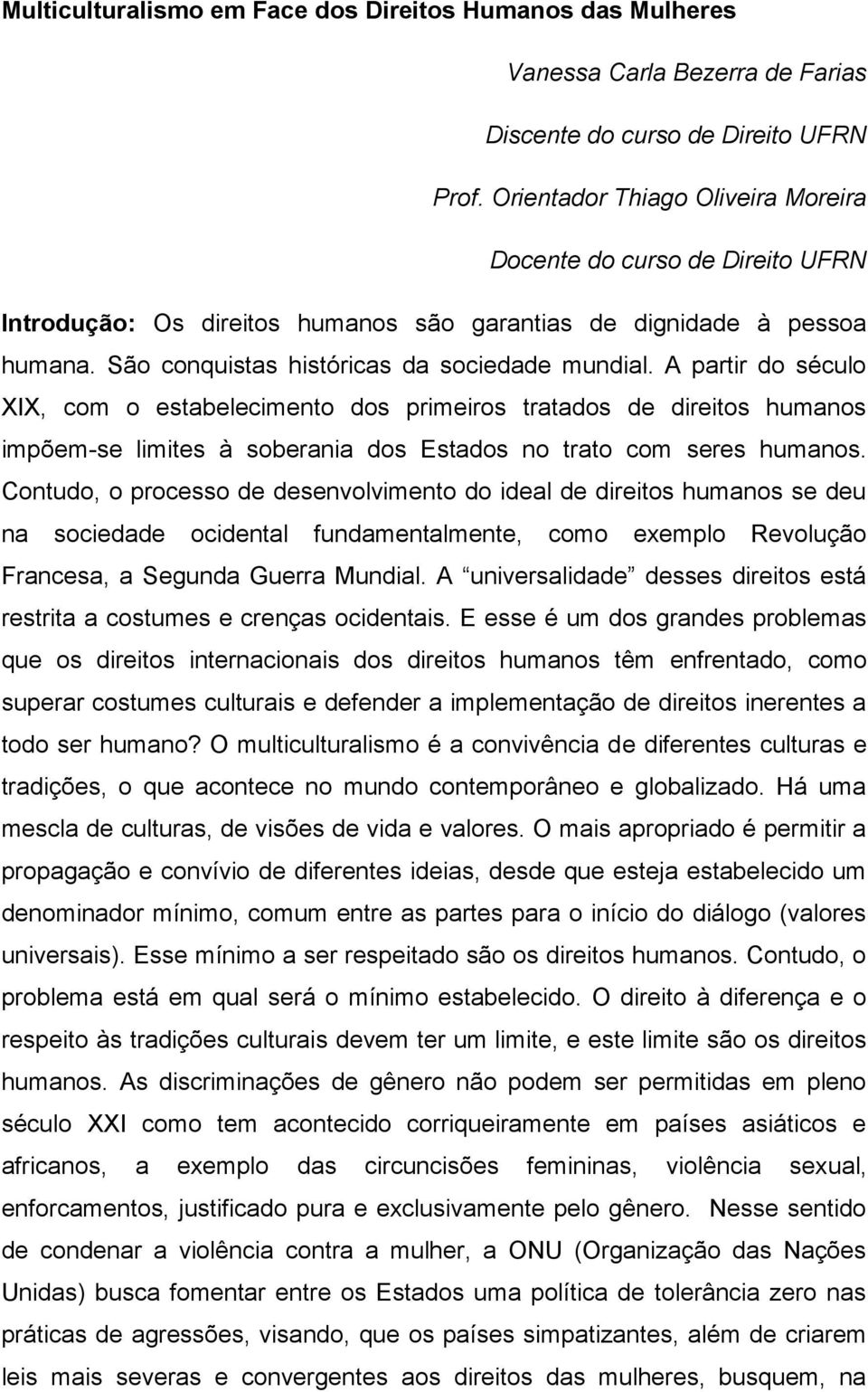 A partir do século XIX, com o estabelecimento dos primeiros tratados de direitos humanos impõem-se limites à soberania dos Estados no trato com seres humanos.