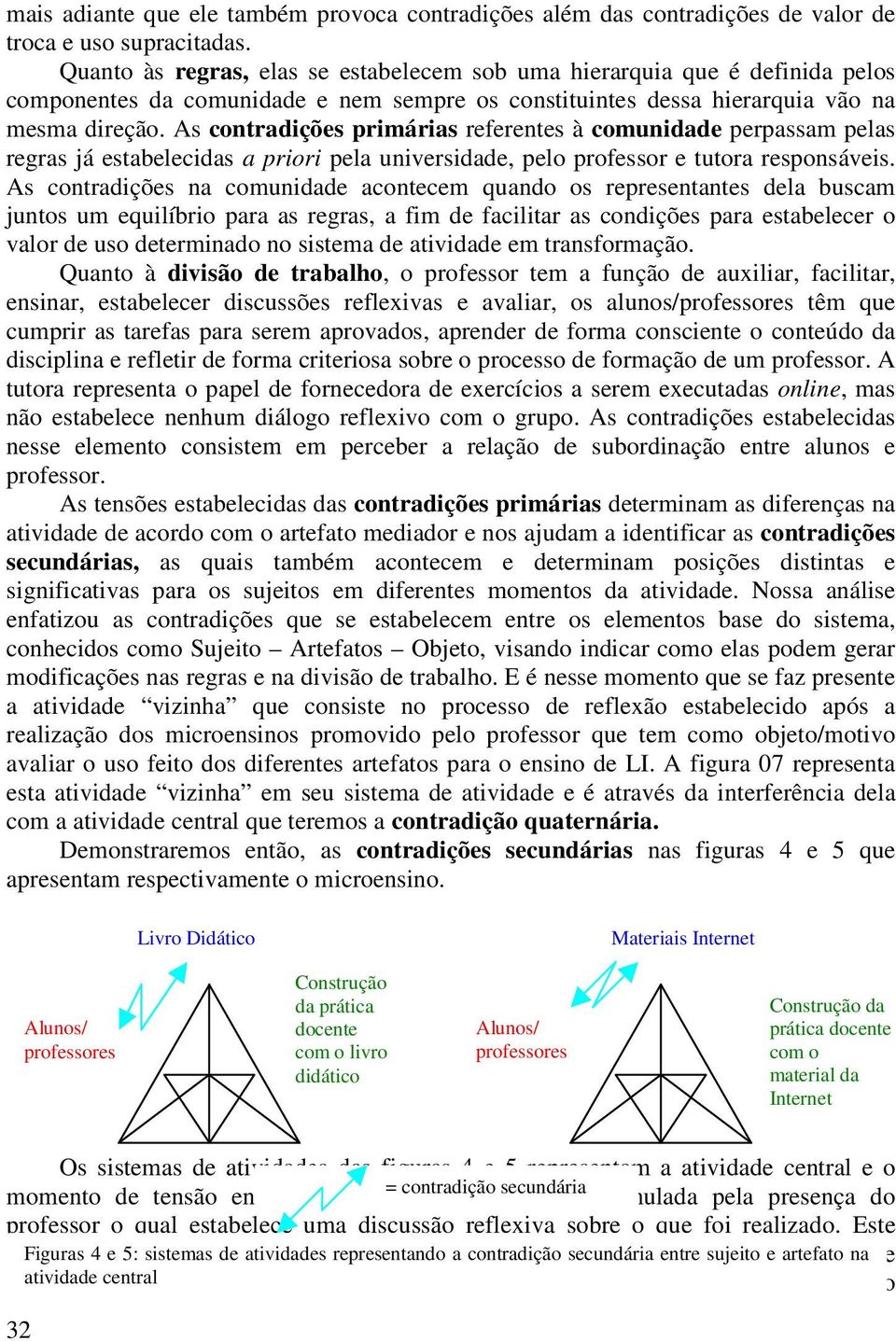 As contradições primárias referentes à comunidade perpassam pelas regras já estabelecidas a priori pela universidade, pelo professor e tutora responsáveis.