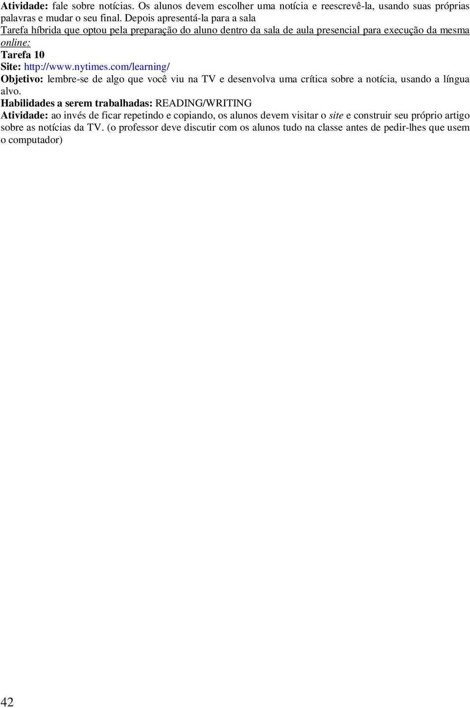 com/learning/ Objetivo: lembre-se de algo que você viu na TV e desenvolva uma crítica sobre a notícia, usando a língua alvo.