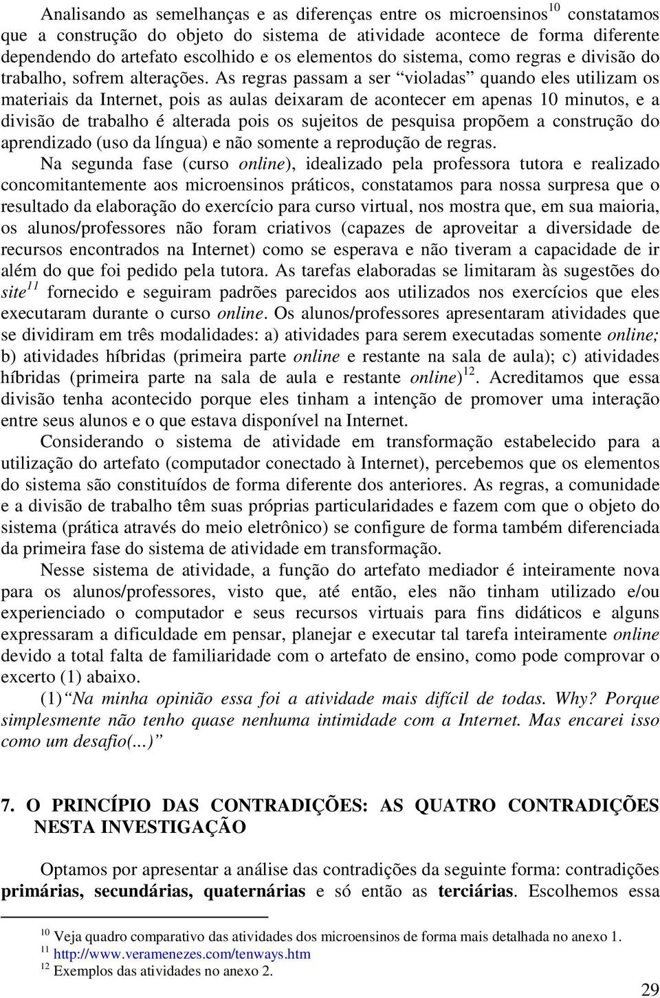 As regras passam a ser violadas quando eles utilizam os materiais da Internet, pois as aulas deixaram de acontecer em apenas 10 minutos, e a divisão de trabalho é alterada pois os sujeitos de