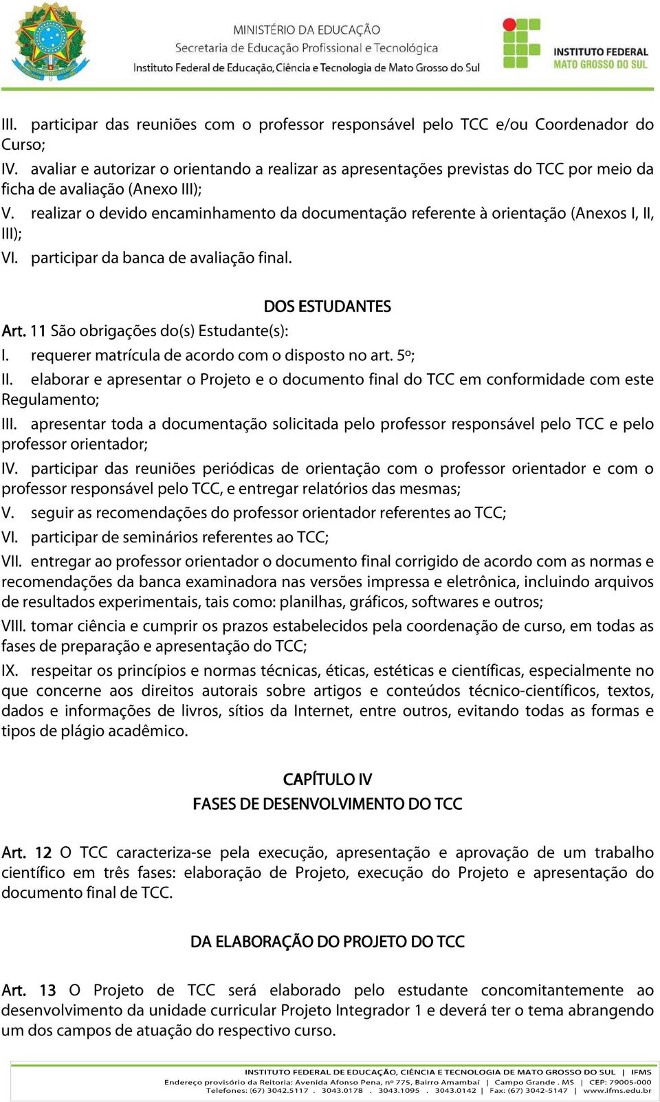 realizar o devido encaminhamento da documentação referente à orientação (Anexos I, II, III); VI. participar da banca de avaliação final. DOS ESTUDANTES Art. 11 São obrigações do(s) Estudante(s): I.