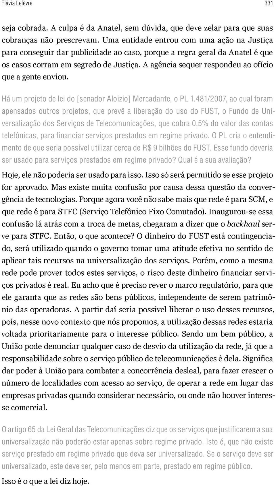 A agência sequer respondeu ao ofício que a gente enviou. Há um projeto de lei do [senador Aloizio] Mercadante, o PL 1.