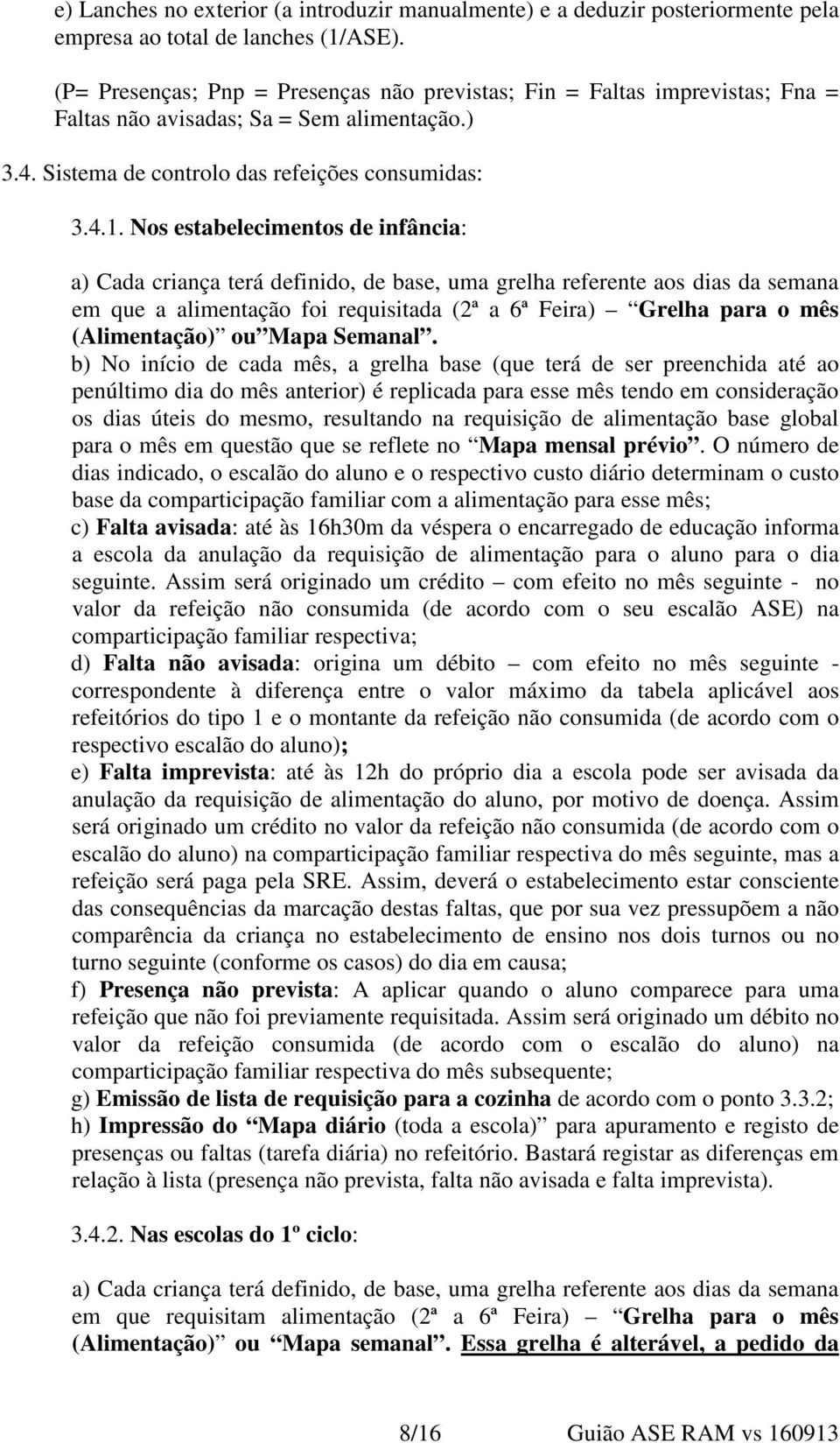 Nos estabelecimentos de infância: a) Cada criança terá definido, de base, uma grelha referente aos dias da semana em que a alimentação foi requisitada (2ª a 6ª Feira) Grelha para o mês (Alimentação)