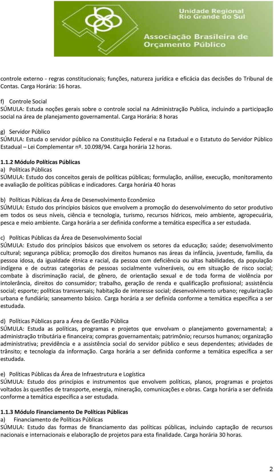 Carga Horária: 8 horas g) Servidor Público SÚMULA: Estuda o servidor público na Constituição Federal e na Estadual e o Estatuto do Servidor Público Estadual Lei Complementar nº. 10.098/94.