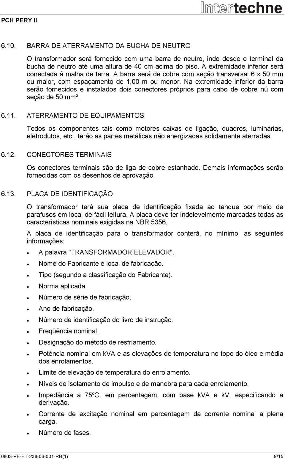 Na extremidade inferior da barra serão fornecidos e instalados dois conectores próprios para cabo de cobre nú com seção de 50 mm². 6.11.