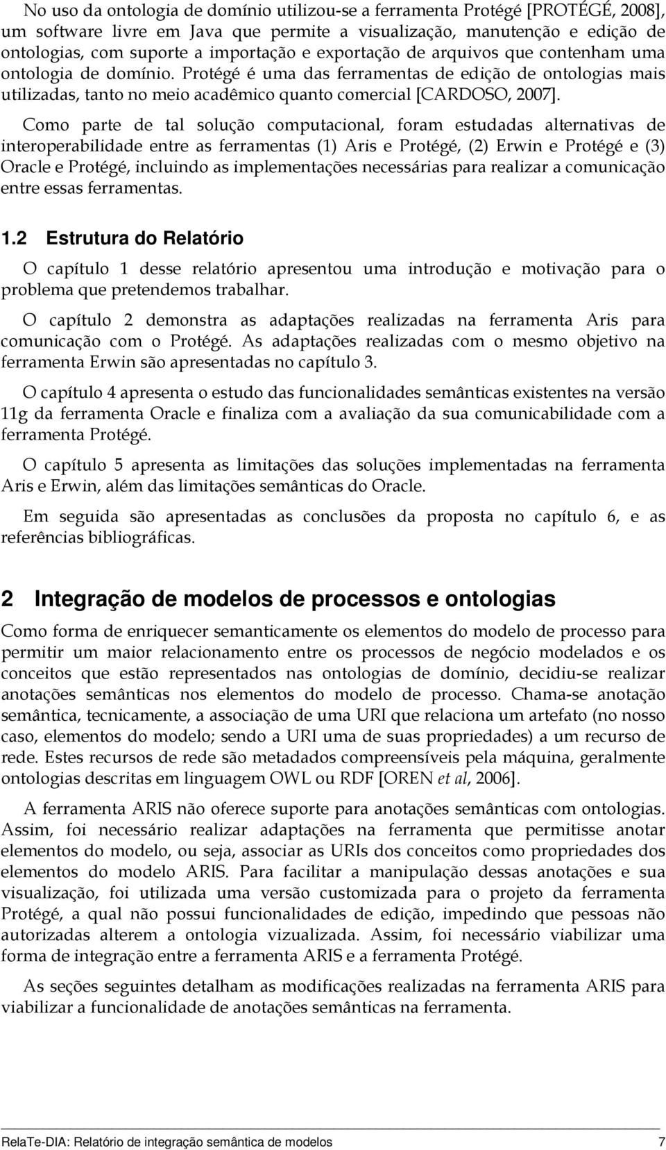 Como parte de tal solução computacional, foram estudadas alternativas de interoperabilidade entre as ferramentas (1) Aris e Protégé, (2) Erwin e Protégé e (3) Oracle e Protégé, incluindo as