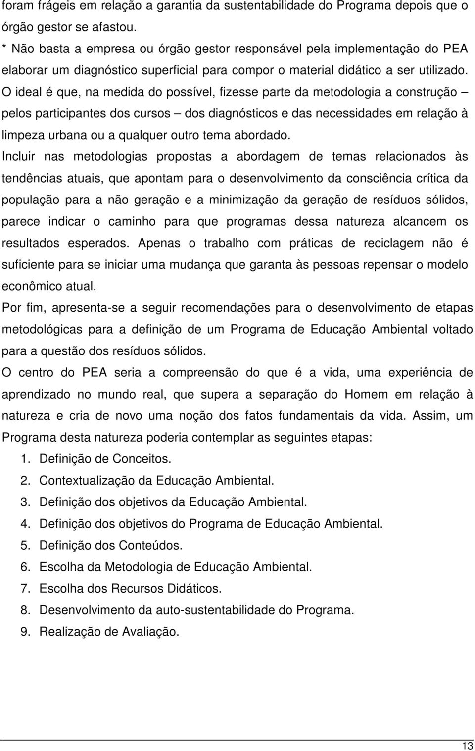 O ideal é que, na medida do possível, fizesse parte da metodologia a construção pelos participantes dos cursos dos diagnósticos e das necessidades em relação à limpeza urbana ou a qualquer outro tema