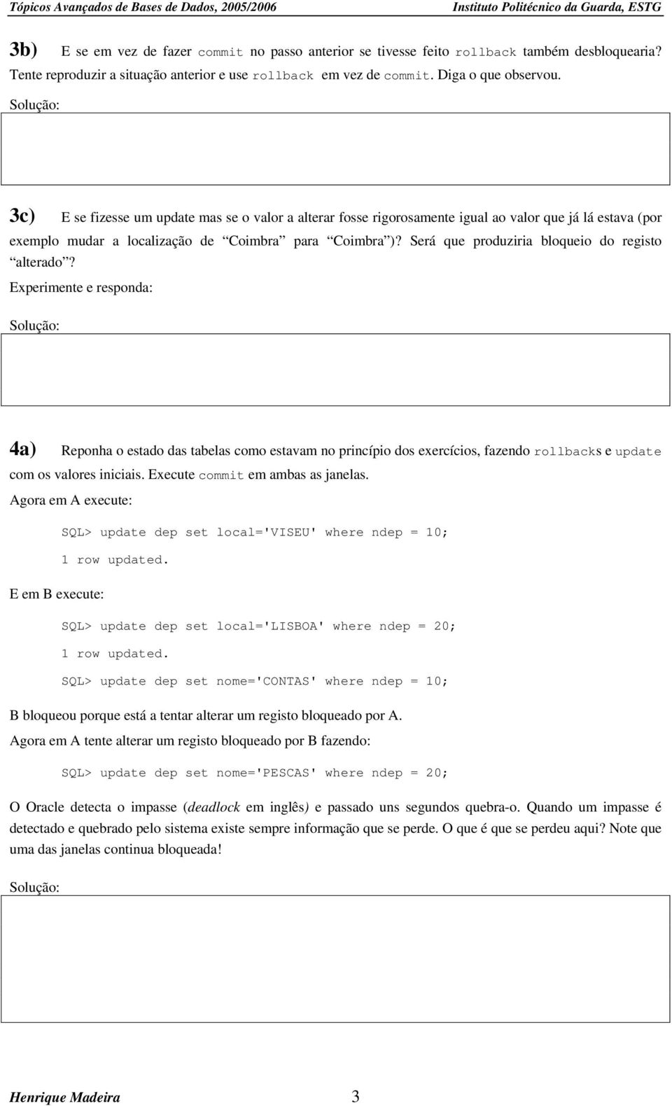 Será que produziria bloqueio do registo alterado? Experimente e responda: 4a) Reponha o estado das tabelas como estavam no princípio dos exercícios, fazendo rollbacks e update com os valores iniciais.