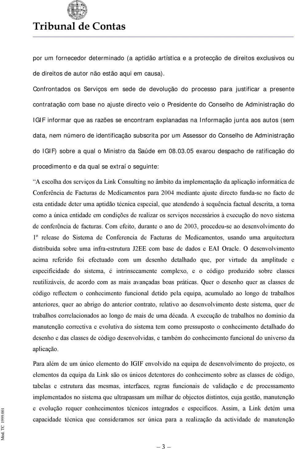 razões se encontram explanadas na Informação junta aos autos (sem data, nem número de identificação subscrita por um Assessor do Conselho de Administração do IGIF) sobre a qual o Ministro da Saúde em