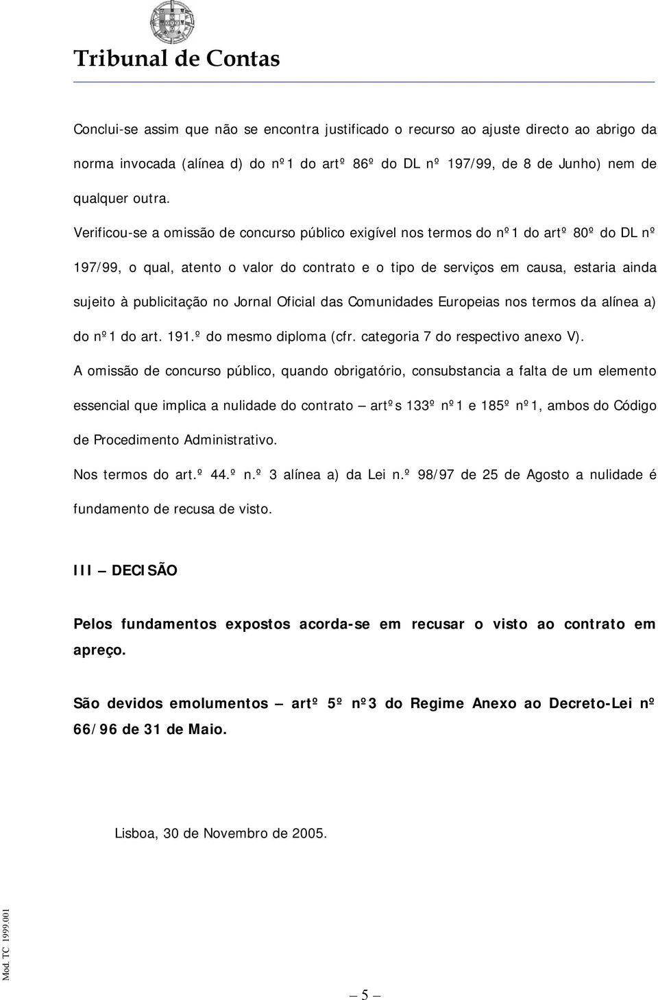 publicitação no Jornal Oficial das Comunidades Europeias nos termos da alínea a) do nº1 do art. 191.º do mesmo diploma (cfr. categoria 7 do respectivo anexo V).