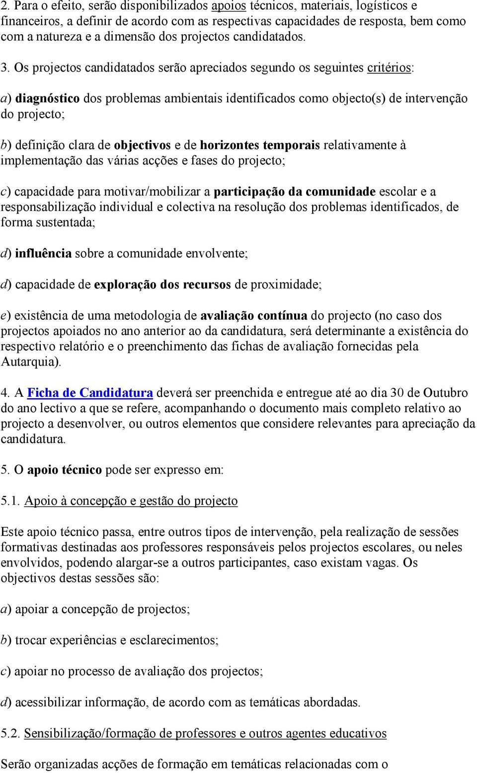 Os projectos candidatados serão apreciados segundo os seguintes critérios: a) diagnóstico dos problemas ambientais identificados como objecto(s) de intervenção do projecto; b) definição clara de